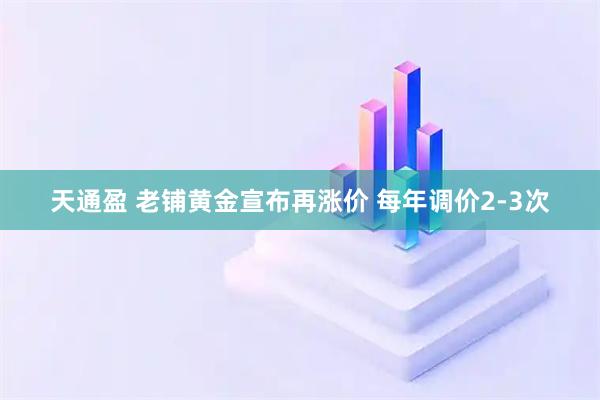 天通盈 老铺黄金宣布再涨价 每年调价2-3次