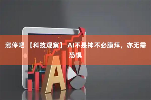 涨停吧 【科技观察】 AI不是神不必膜拜，亦无需恐惧