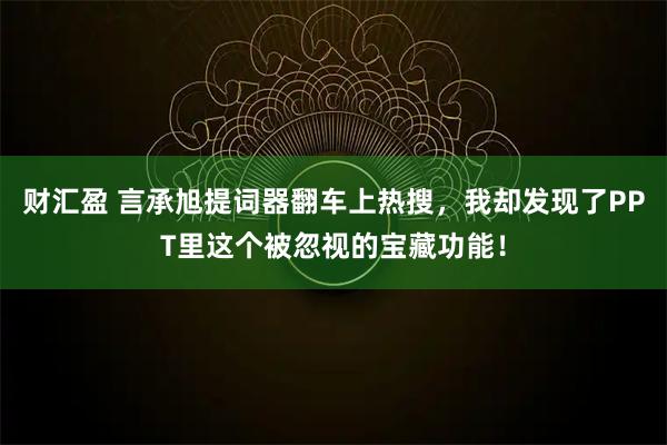 财汇盈 言承旭提词器翻车上热搜，我却发现了PPT里这个被忽视的宝藏功能！