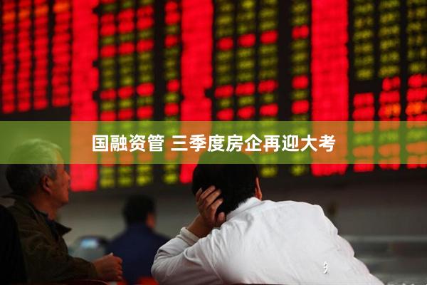 国融资管 三季度房企再迎大考