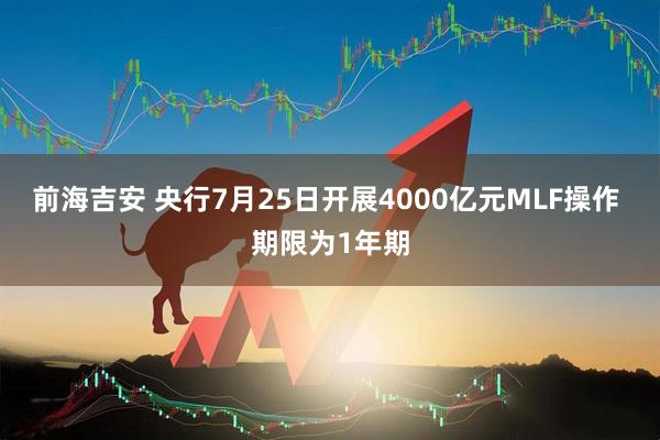 前海吉安 央行7月25日开展4000亿元MLF操作 期限为1年期