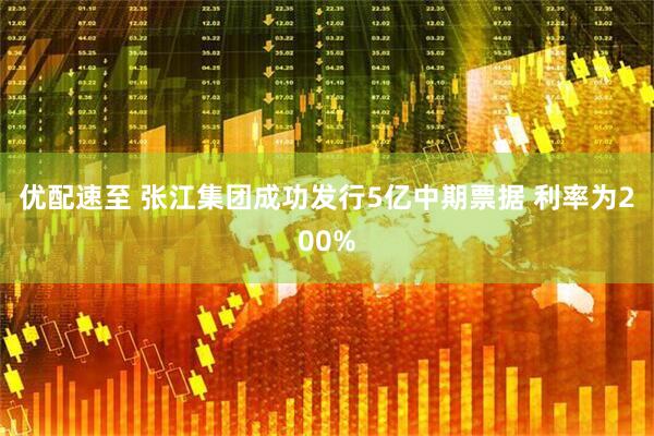 优配速至 张江集团成功发行5亿中期票据 利率为200%