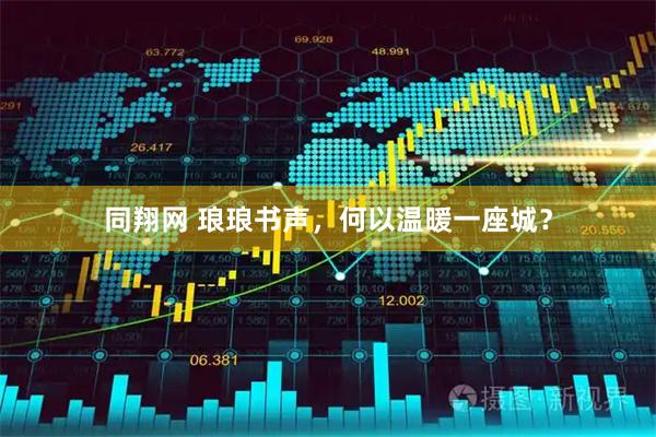 同翔网 琅琅书声，何以温暖一座城？