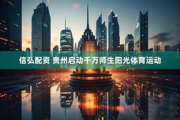 信弘配资 贵州启动千万师生阳光体育运动